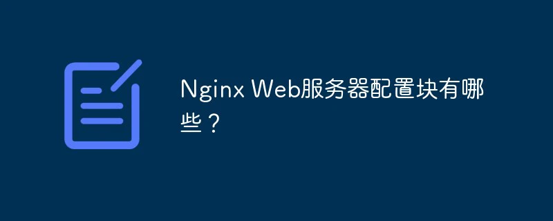 Nginx Web服务器配置块有哪些？-Nginx