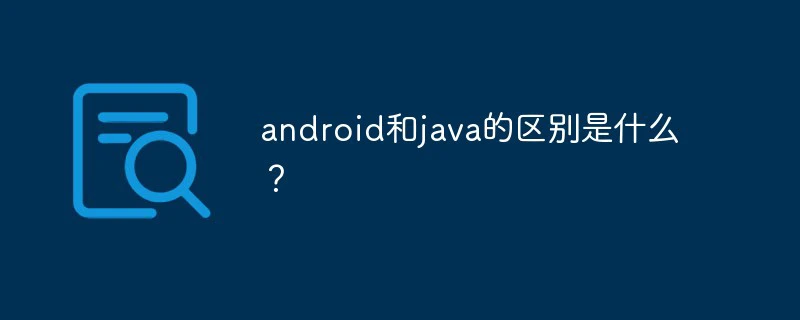 android和java的区别是什么？-java教程