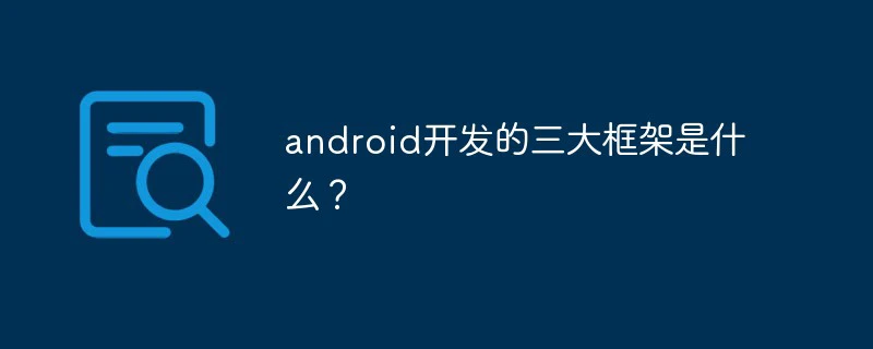 android开发的三大框架是什么？-java教程