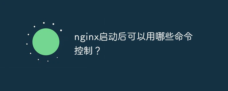 nginx启动后可以用哪些命令控制？-Nginx