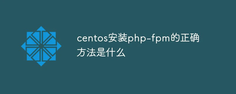 centos安装php-fpm的正确方法是什么-CentOS