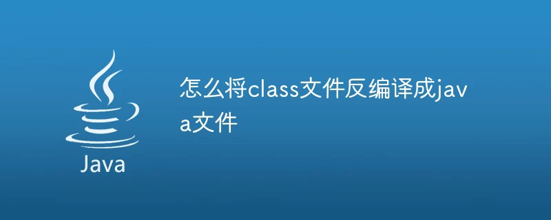 怎么将class文件反编译成java文件-Java基础