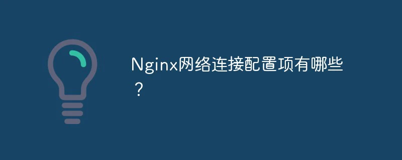 Nginx网络连接配置项有哪些？-Nginx