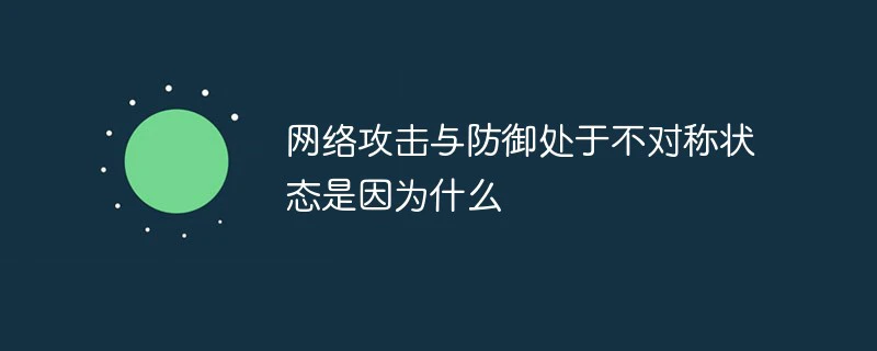 网络攻击与防御处于不对称状态是因为什么-安全